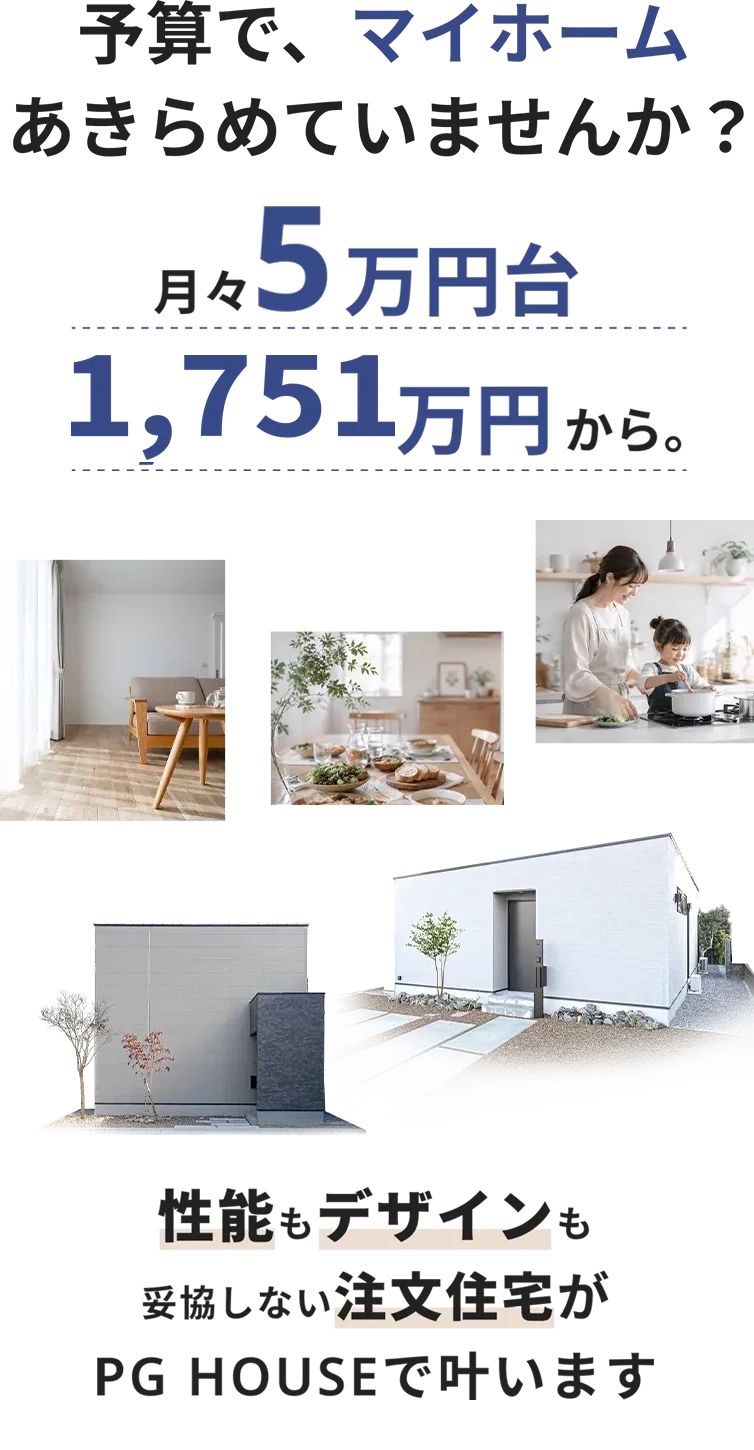予算で、マイホームあきらめていませんか？月々5万円台から。性能もデザインも妥協しない注文住宅がPG HOUSEで叶います