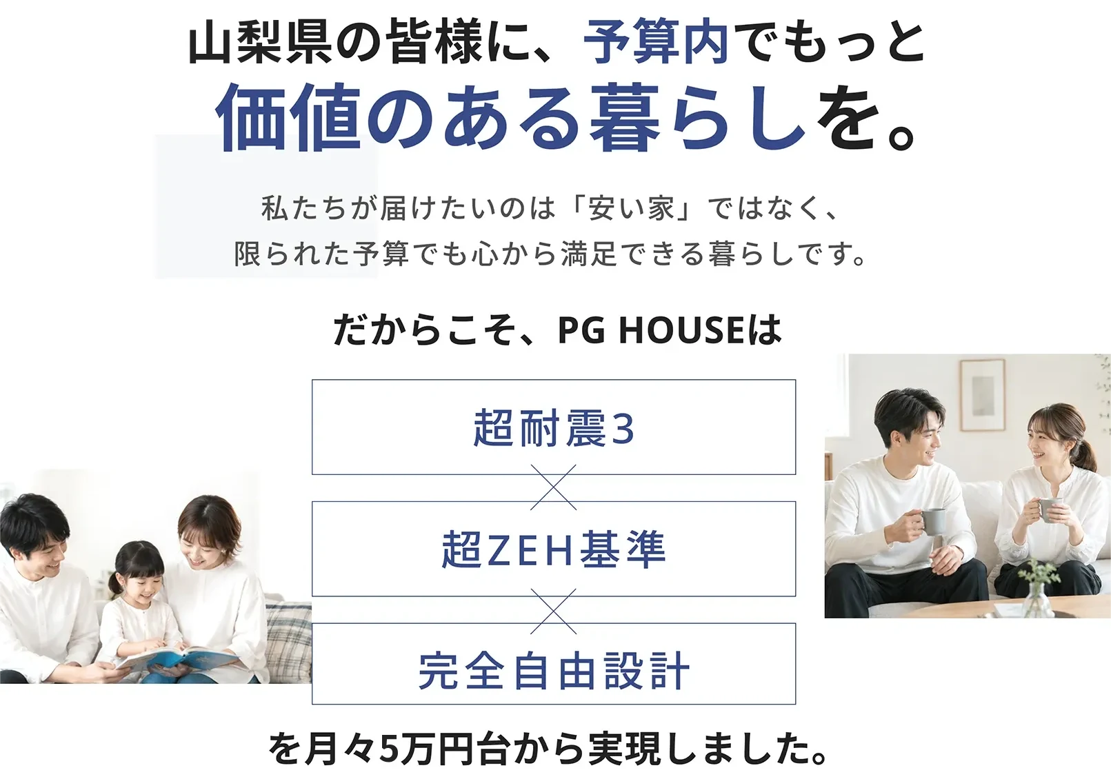 山梨県の皆様に、予算内でもっと価値のある暮らしを。超耐震3×超ZEH基準×完全自由設計を月々5万円台から実現しました。